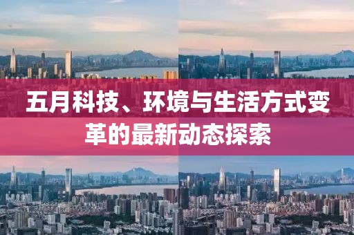 五月科技、環(huán)境與生活方式變革的最新動(dòng)態(tài)探索