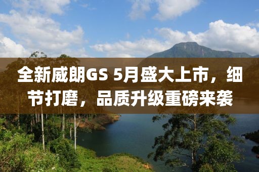 全新威朗GS 5月盛大上市，細節(jié)打磨，品質升級重磅來襲