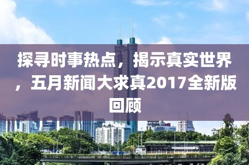探尋時事熱點，揭示真實世界，五月新聞大求真2017全新版回顧