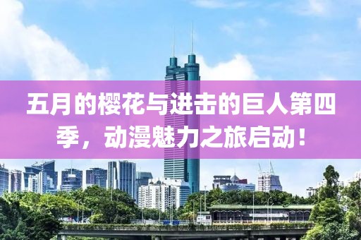 五月的櫻花與進擊的巨人第四季，動漫魅力之旅啟動！