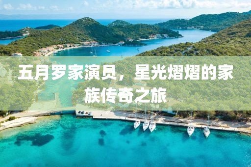 五月羅家演員，星光熠熠的家族傳奇之旅