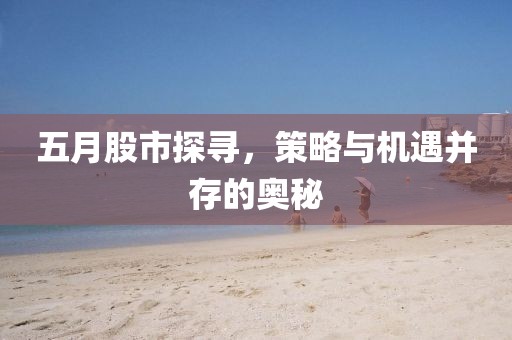 五月股市探尋，策略與機遇并存的奧秘