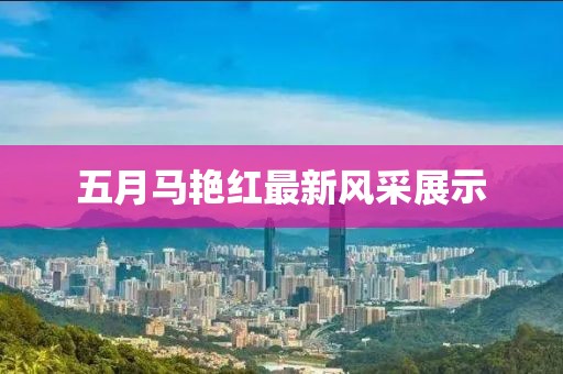 五月馬艷紅最新風(fēng)采展示