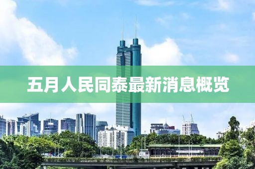 五月人民同泰最新消息概覽