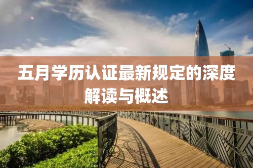 五月學(xué)歷認(rèn)證最新規(guī)定的深度解讀與概述