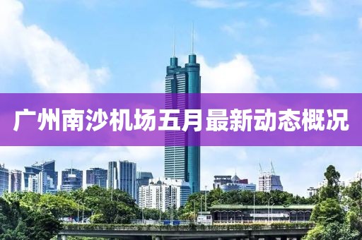 廣州南沙機(jī)場五月最新動態(tài)概況