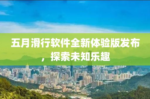 五月滑行軟件全新體驗(yàn)版發(fā)布，探索未知樂(lè)趣