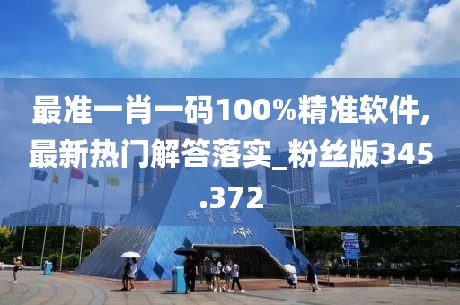最準(zhǔn)一肖一碼100%精準(zhǔn)軟件,最新熱門解答落實_粉絲版345.372