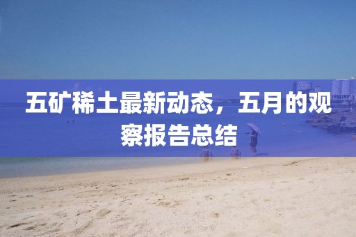 五礦稀土最新動態(tài)，五月的觀察報告總結(jié)