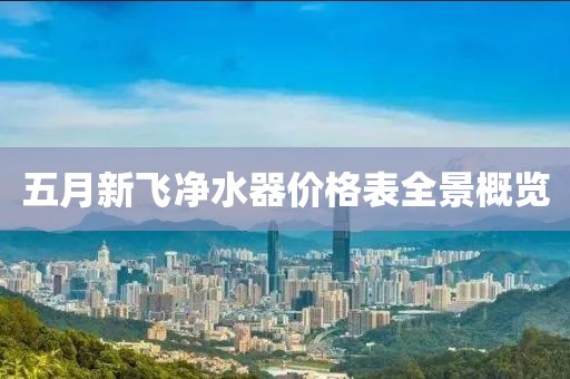 五月新飛凈水器價(jià)格表全景概覽