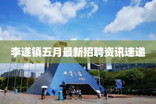 李遂鎮(zhèn)五月最新招聘資訊速遞
