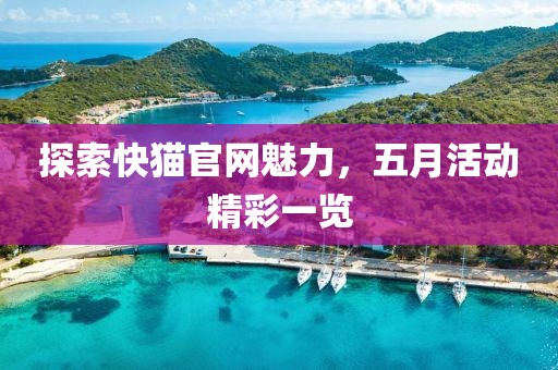 探索快貓官網(wǎng)魅力，五月活動精彩一覽