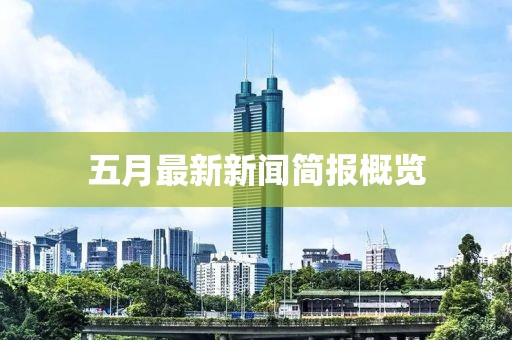 五月最新新聞簡報(bào)概覽