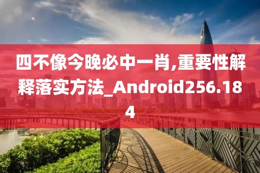 四不像今晚必中一肖,重要性解釋落實方法_Android256.184