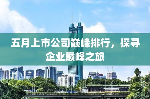 五月上市公司巔峰排行，探尋企業(yè)巔峰之旅