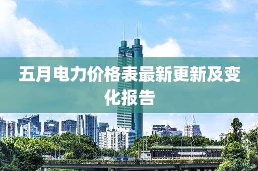 五月電力價(jià)格表最新更新及變化報(bào)告