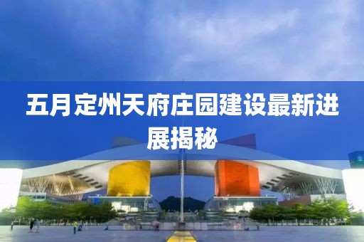 五月定州天府莊園建設(shè)最新進(jìn)展揭秘