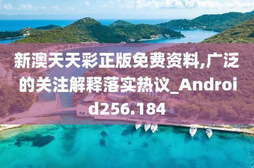 新澳天天彩正版免費(fèi)資料,廣泛的關(guān)注解釋落實(shí)熱議_Android256.184