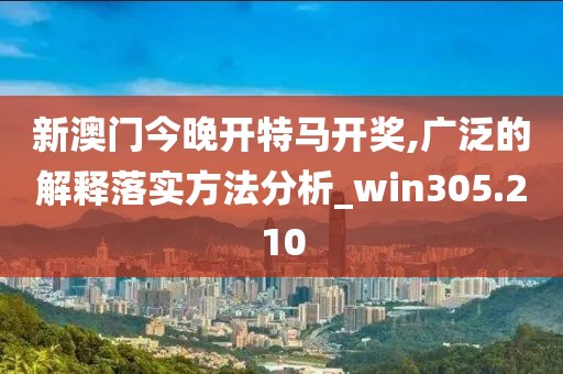 新澳門今晚開(kāi)特馬開(kāi)獎(jiǎng),廣泛的解釋落實(shí)方法分析_win305.210