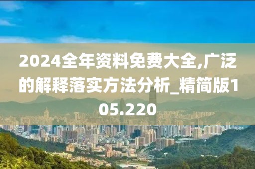 2024全年資料免費大全,廣泛的解釋落實方法分析_精簡版105.220