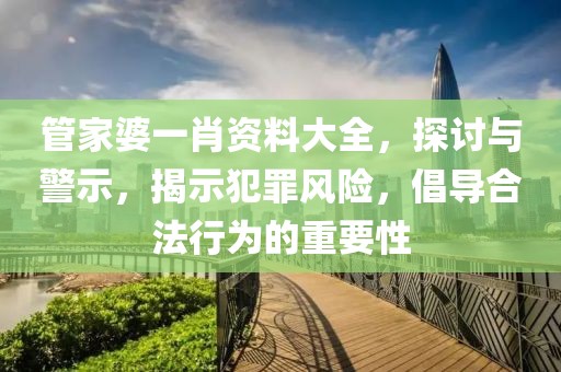 管家婆一肖資料大全，探討與警示，揭示犯罪風(fēng)險(xiǎn)，倡導(dǎo)合法行為的重要性