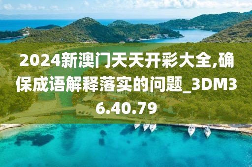2024新澳門天天開彩大全,確保成語解釋落實的問題_3DM36.40.79