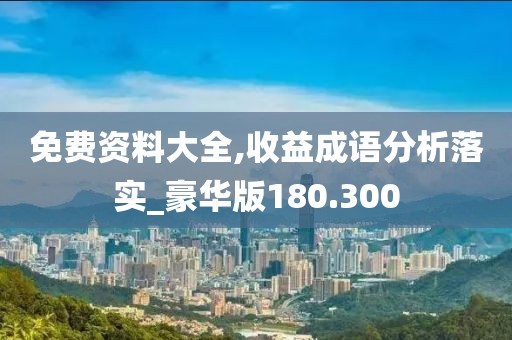 免費資料大全,收益成語分析落實_豪華版180.300