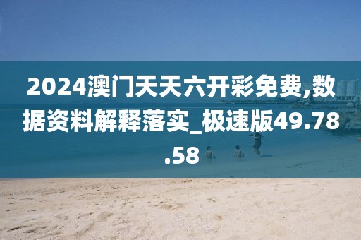 2024澳門天天六開彩免費,數(shù)據(jù)資料解釋落實_極速版49.78.58