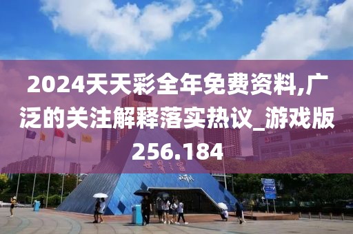 2024天天彩全年免費(fèi)資料,廣泛的關(guān)注解釋落實(shí)熱議_游戲版256.184