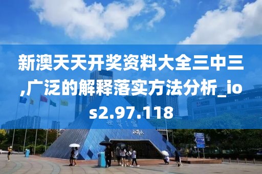 新澳天天開獎資料大全三中三,廣泛的解釋落實方法分析_ios2.97.118