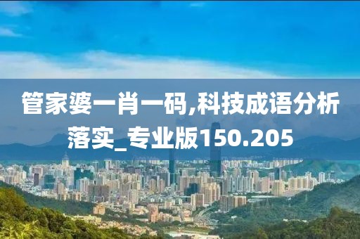 管家婆一肖一碼,科技成語(yǔ)分析落實(shí)_專業(yè)版150.205