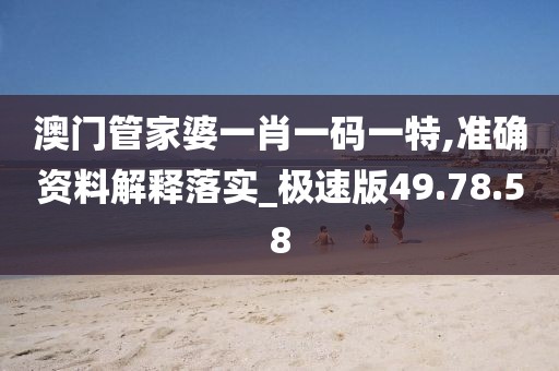 澳門管家婆一肖一碼一特,準(zhǔn)確資料解釋落實(shí)_極速版49.78.58
