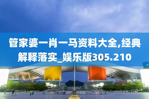 管家婆一肖一馬資料大全,經(jīng)典解釋落實_娛樂版305.210