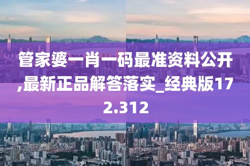 管家婆一肖一碼最準(zhǔn)資料公開,最新正品解答落實(shí)_經(jīng)典版172.312