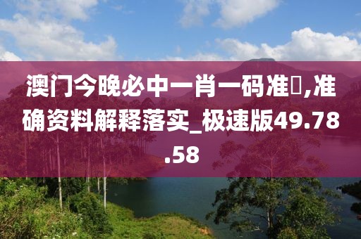 澳門今晚必中一肖一碼準硧,準確資料解釋落實_極速版49.78.58