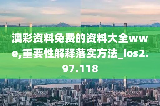 澳彩資料免費的資料大全wwe,重要性解釋落實方法_ios2.97.118