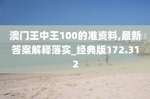 澳門王中王100的準資料,最新答案解釋落實_經典版172.312