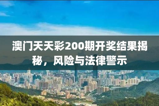 澳門天天彩200期開獎結(jié)果揭秘，風險與法律警示