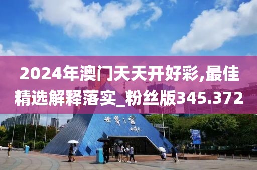 2024年澳門天天開好彩,最佳精選解釋落實(shí)_粉絲版345.372