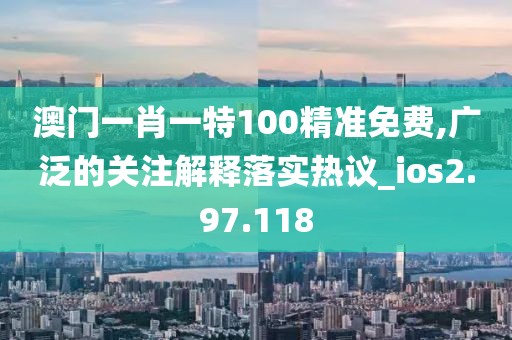 澳門一肖一特100精準(zhǔn)免費(fèi),廣泛的關(guān)注解釋落實(shí)熱議_ios2.97.118