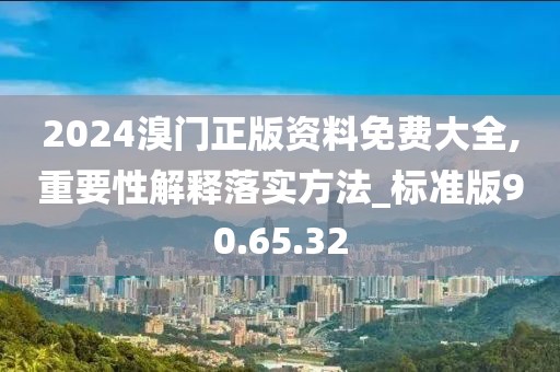 2024溴門正版資料免費(fèi)大全,重要性解釋落實(shí)方法_標(biāo)準(zhǔn)版90.65.32