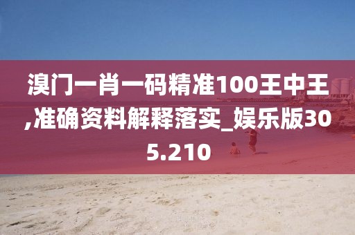 溴門一肖一碼精準100王中王,準確資料解釋落實_娛樂版305.210