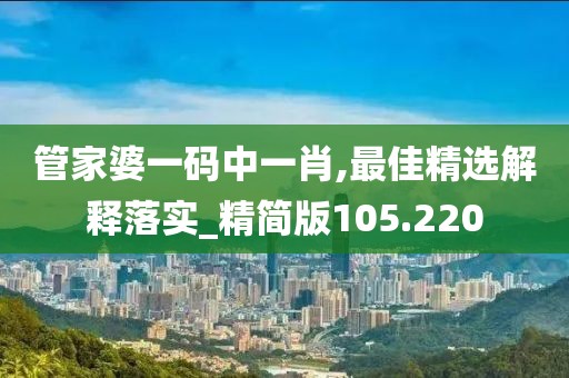管家婆一碼中一肖,最佳精選解釋落實_精簡版105.220