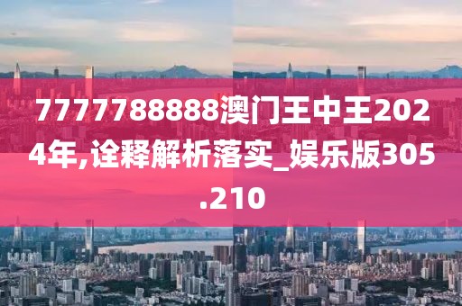 7777788888澳門王中王2024年,詮釋解析落實_娛樂版305.210