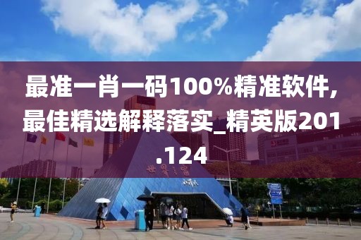 最準(zhǔn)一肖一碼100%精準(zhǔn)軟件,最佳精選解釋落實(shí)_精英版201.124