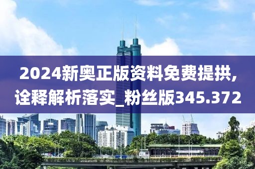 2024新奧正版資料免費(fèi)提拱,詮釋解析落實(shí)_粉絲版345.372