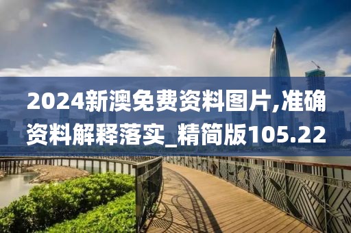 2024新澳免費(fèi)資料圖片,準(zhǔn)確資料解釋落實(shí)_精簡(jiǎn)版105.220