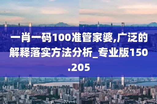 一肖一碼100準(zhǔn)管家婆,廣泛的解釋落實(shí)方法分析_專業(yè)版150.205