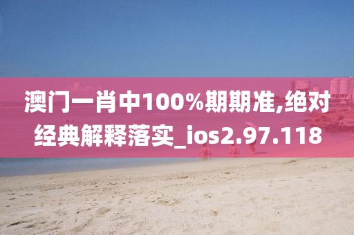 澳門一肖中100%期期準,絕對經(jīng)典解釋落實_ios2.97.118