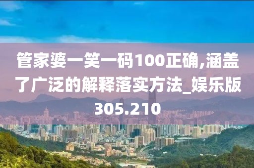 管家婆一笑一碼100正確,涵蓋了廣泛的解釋落實方法_娛樂版305.210